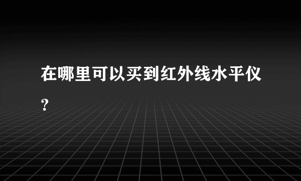在哪里可以买到红外线水平仪？