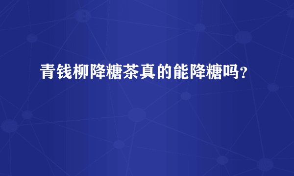 青钱柳降糖茶真的能降糖吗?