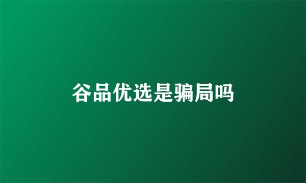 谷品优选是骗局吗