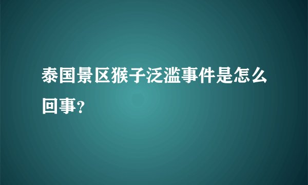泰国景区猴子泛滥事件是怎么回事?