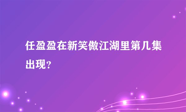 任盈盈在新笑傲江湖里第几集出现？