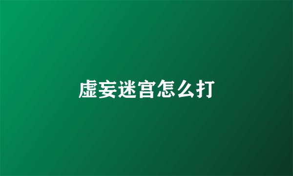 虚妄迷宫怎么打
