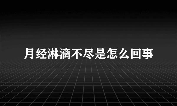 月经淋漓不尽是怎么回事