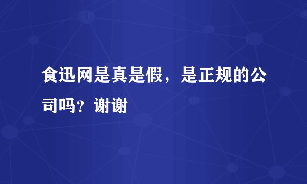 食迅网是真是假，是正规的公司吗？谢谢