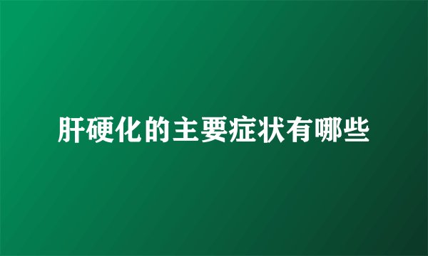 肝硬化的主要症状有哪些