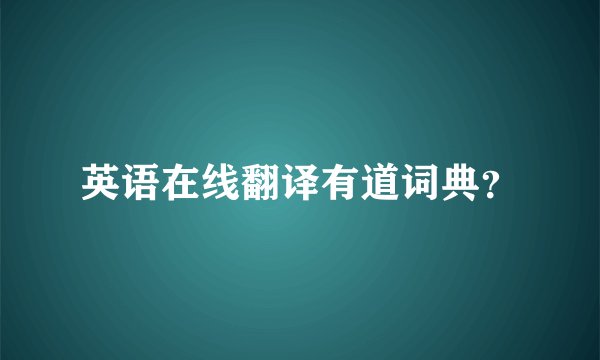 英语在线翻译有道词典？