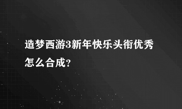 造梦西游3新年快乐头衔优秀怎么合成？