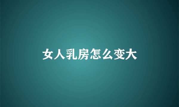 女人乳房怎么变大