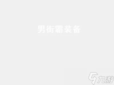 男街霸装备 男街霸装备选择