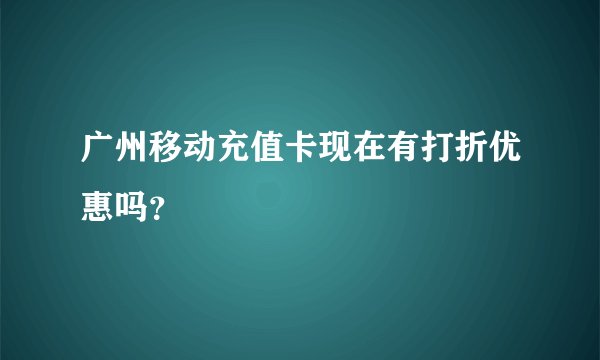 广州移动充值卡现在有打折优惠吗？