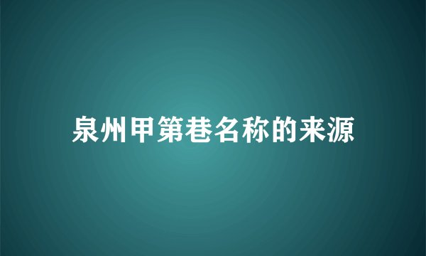 泉州甲第巷名称的来源