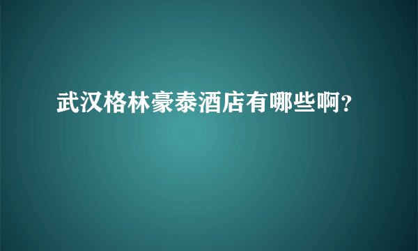 武汉格林豪泰酒店有哪些啊？