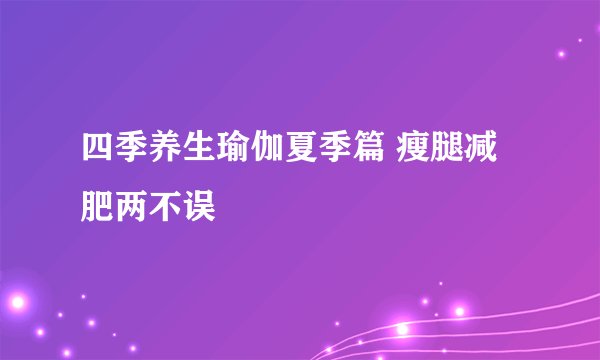 四季养生瑜伽夏季篇 瘦腿减肥两不误
