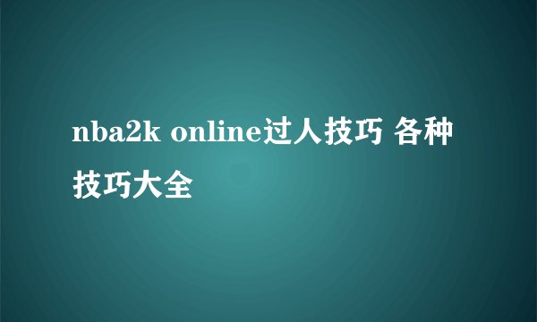 nba2k online过人技巧 各种技巧大全
