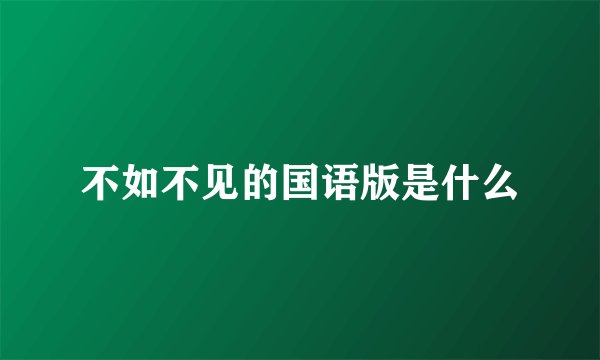 不如不见的国语版是什么