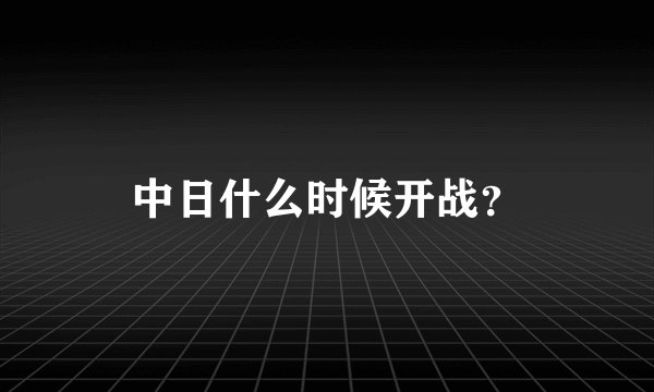 中日什么时候开战?