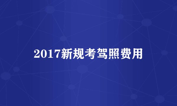 2017新规考驾照费用