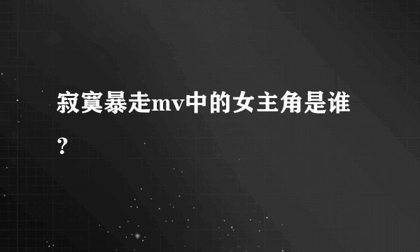 寂寞暴走mv中的女主角是谁？