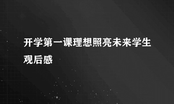 开学第一课理想照亮未来学生观后感