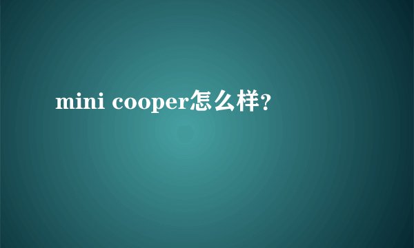 mini cooper怎么样？