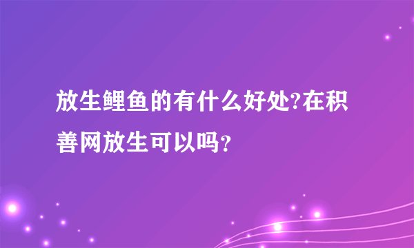 放生鲤鱼的有什么好处?在积善网放生可以吗？