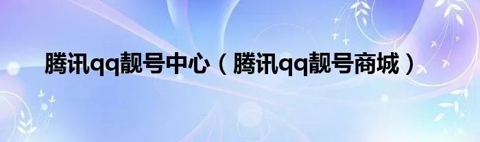 腾讯qq靓号中心（腾讯qq靓号商城）