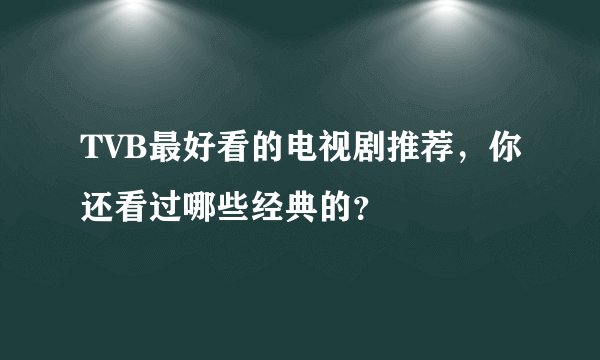 TVB最好看的电视剧推荐，你还看过哪些经典的？