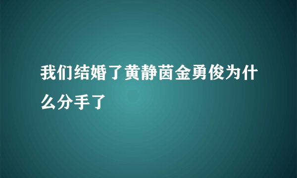我们结婚了黄静茵金勇俊为什么分手了