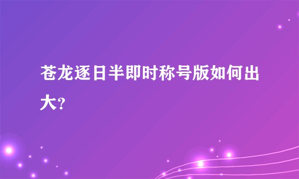 苍龙逐日半即时称号版如何出大？