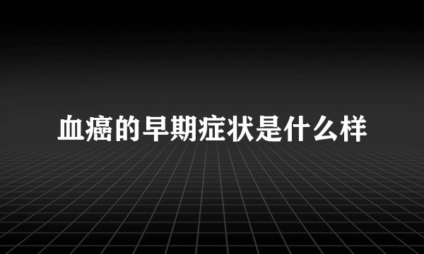 血癌的早期症状是什么样