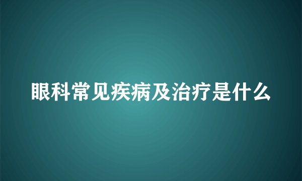 眼科常见疾病及治疗是什么