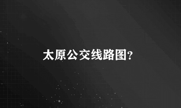 太原公交线路图?
