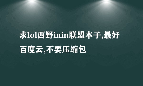 求lol西野inin联盟本子,最好百度云,不要压缩包
