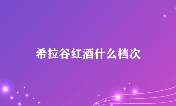 希拉谷红酒什么档次