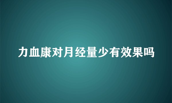 力血康对月经量少有效果吗