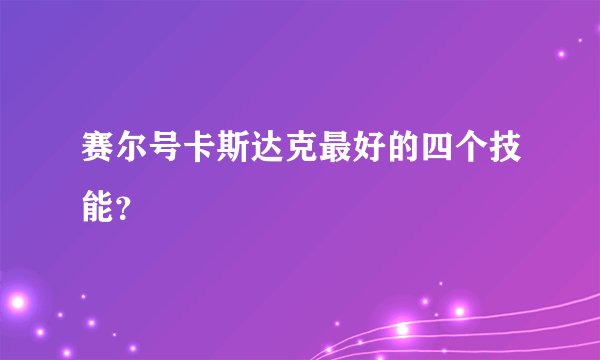 赛尔号卡斯达克最好的四个技能？