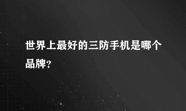 世界上最好的三防手机是哪个品牌？