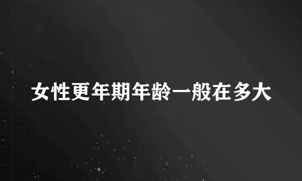 女性更年期年龄一般在多大