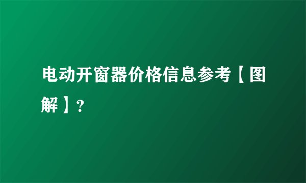 电动开窗器价格信息参考【图解】？
