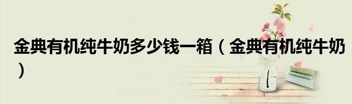 金典有机纯牛奶多少钱一箱(金典有机纯牛奶)