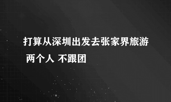 打算从深圳出发去张家界旅游 两个人 不跟团