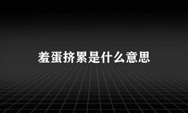 羞蛋挤累是什么意思