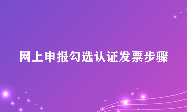 网上申报勾选认证发票步骤