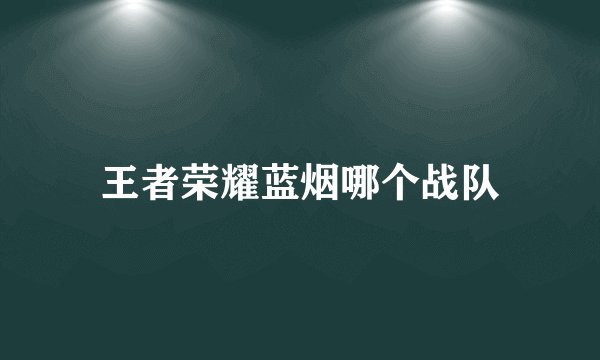 王者荣耀蓝烟哪个战队