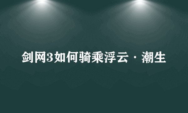 剑网3如何骑乘浮云·潮生