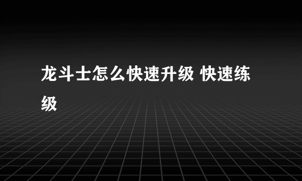 龙斗士怎么快速升级 快速练级