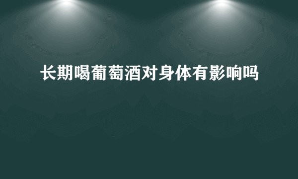 长期喝葡萄酒对身体有影响吗
