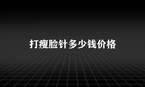 打瘦脸针多少钱价格