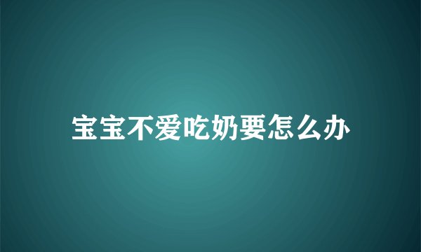 宝宝不爱吃奶要怎么办