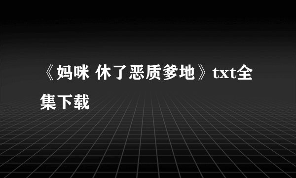 《妈咪 休了恶质爹地》txt全集下载